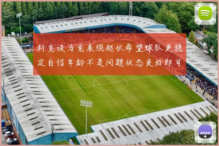 科克谈马竞表现起伏希望球队更稳定自信年龄不是问题状态良好即可出战