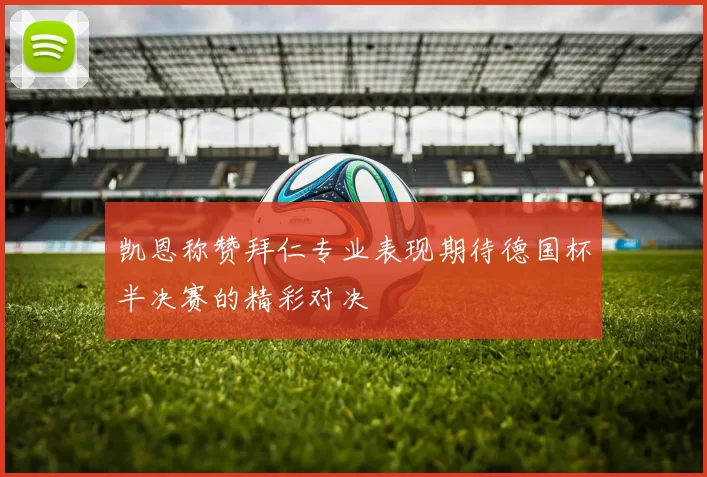 凯恩称赞拜仁专业表现期待德国杯半决赛的精彩对决