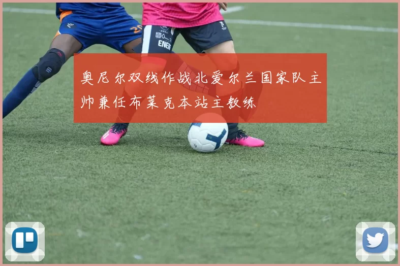 奥尼尔双线作战北爱尔兰国家队主帅兼任布莱克本站主教练