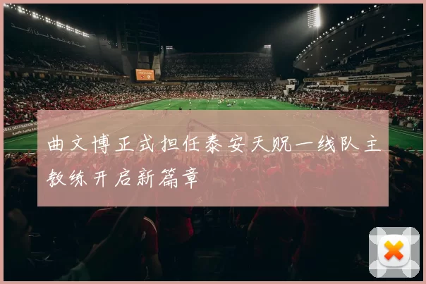 曲文博正式担任泰安天贶一线队主教练开启新篇章