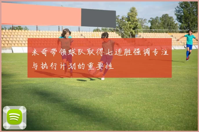 米奇带领球队取得七连胜强调专注与执行计划的重要性