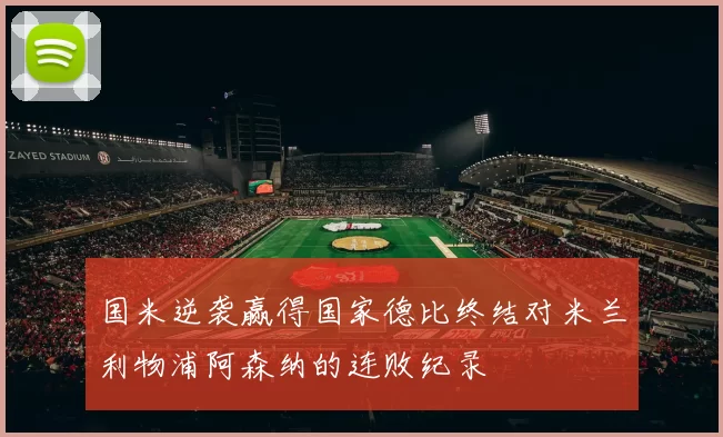 国米逆袭赢得国家德比终结对米兰利物浦阿森纳的连败纪录