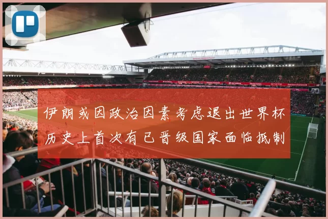 伊朗或因政治因素考虑退出世界杯历史上首次有已晋级国家面临抵制风险