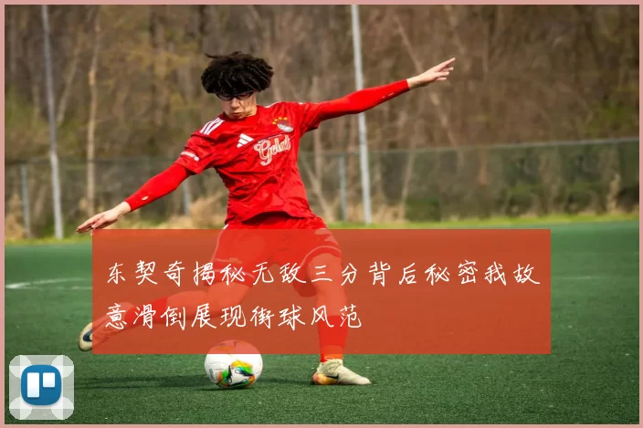 东契奇揭秘无敌三分背后秘密我故意滑倒展现街球风范
